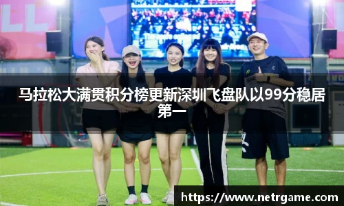 马拉松大满贯积分榜更新深圳飞盘队以99分稳居第一