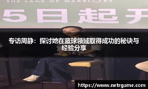 专访周静：探讨她在篮球领域取得成功的秘诀与经验分享